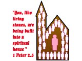 `You, like living stones, are being built into a spiritual house (1 Peter 2.5)